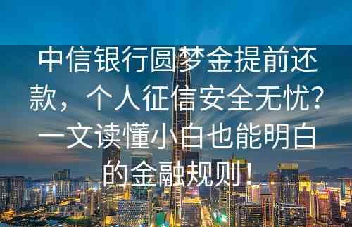 中信银行圆梦金提前还款，个人征信安全无忧？一文读懂小白也能明白的金融规则！