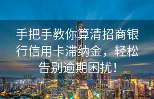 手把手教你算清招商银行信用卡滞纳金，轻松告别逾期困扰！