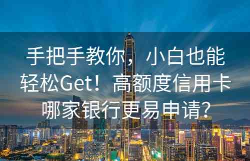 手把手教你，小白也能轻松Get！高额度信用卡哪家银行更易申请？