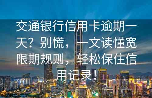 交通银行信用卡逾期一天？别慌，一文读懂宽限期规则，轻松保住信用记录！