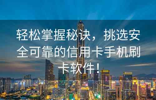 轻松掌握秘诀，挑选安全可靠的信用卡手机刷卡软件！