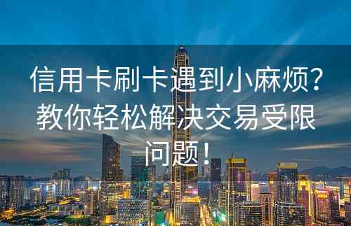 信用卡刷卡遇到小麻烦？教你轻松解决交易受限问题！