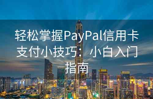 轻松掌握PayPal信用卡支付小技巧：小白入门指南