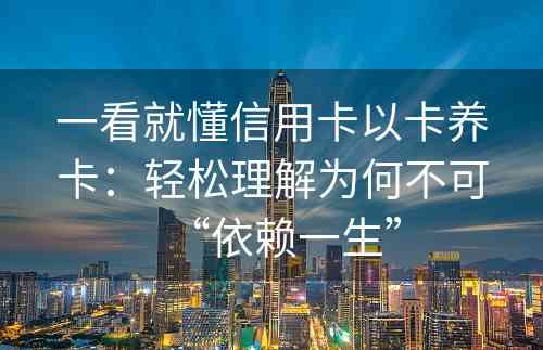 一看就懂信用卡以卡养卡：轻松理解为何不可“依赖一生”