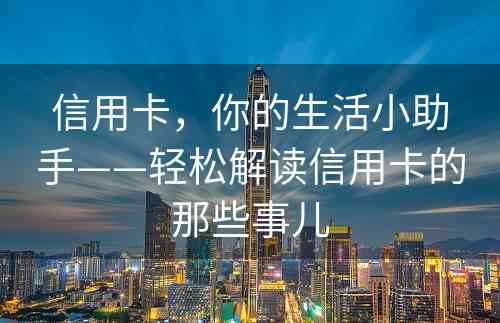 信用卡，你的生活小助手——轻松解读信用卡的那些事儿