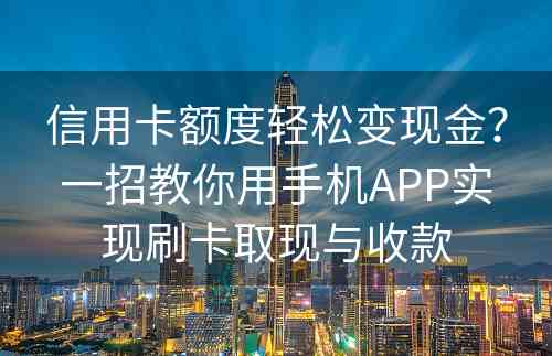 信用卡额度轻松变现金？一招教你用手机APP实现刷卡取现与收款