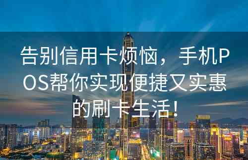 告别信用卡烦恼，手机POS帮你实现便捷又实惠的刷卡生活！