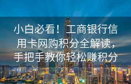 小白必看！工商银行信用卡网购积分全解读，手把手教你轻松赚积分