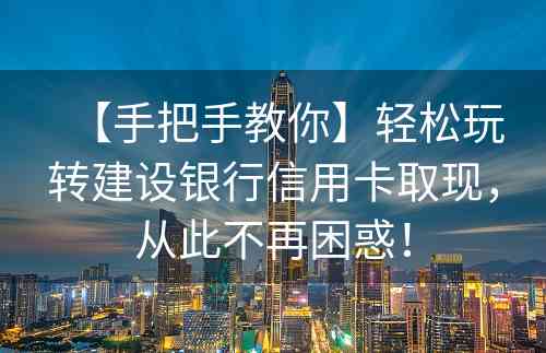 【手把手教你】轻松玩转建设银行信用卡取现，从此不再困惑！