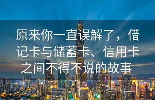 原来你一直误解了，借记卡与储蓄卡、信用卡之间不得不说的故事 