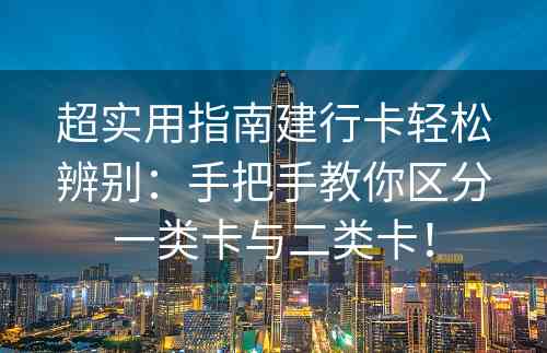 超实用指南建行卡轻松辨别：手把手教你区分一类卡与二类卡！