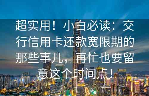 超实用！小白必读：交行信用卡还款宽限期的那些事儿，再忙也要留意这个时间点！