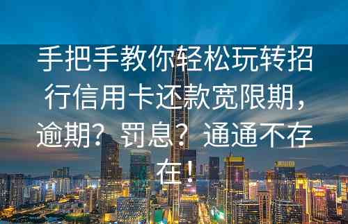 手把手教你轻松玩转招行信用卡还款宽限期，逾期？罚息？通通不存在！