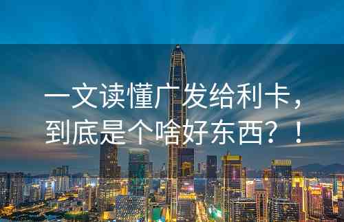 一文读懂广发给利卡，到底是个啥好东西？！