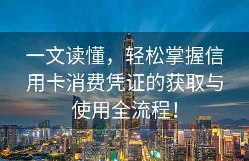 一文读懂，轻松掌握信用卡消费凭证的获取与使用全流程！