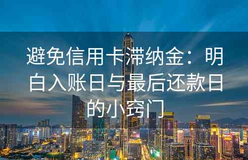 避免信用卡滞纳金：明白入账日与最后还款日的小窍门