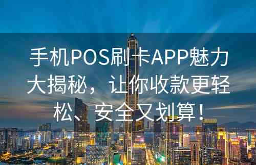 手机POS刷卡APP魅力大揭秘，让你收款更轻松、安全又划算！