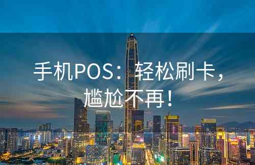 手机POS：轻松刷卡，尴尬不再！