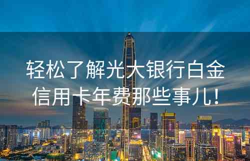 轻松了解光大银行白金信用卡年费那些事儿！