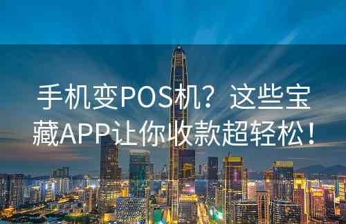 手机变POS机？这些宝藏APP让你收款超轻松！