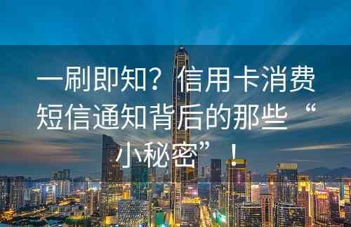 一刷即知？信用卡消费短信通知背后的那些“小秘密”！