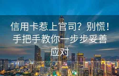 信用卡惹上官司？别慌！手把手教你一步步妥善应对