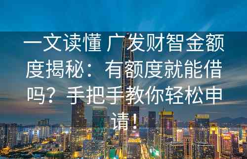 一文读懂 广发财智金额度揭秘：有额度就能借吗？手把手教你轻松申请！