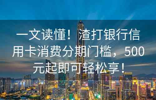 一文读懂！渣打银行信用卡消费分期门槛，500元起即可轻松享！