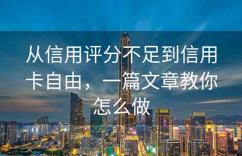 从信用评分不足到信用卡自由，一篇文章教你怎么做