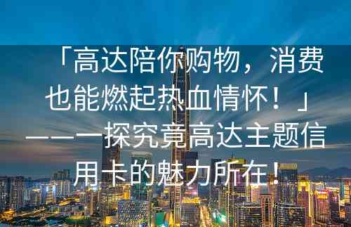 「高达陪你购物，消费也能燃起热血情怀！」——一探究竟高达主题信用卡的魅力所在！