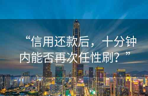 “信用还款后，十分钟内能否再次任性刷？”