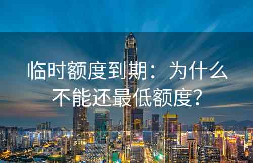 临时额度到期：为什么不能还最低额度？