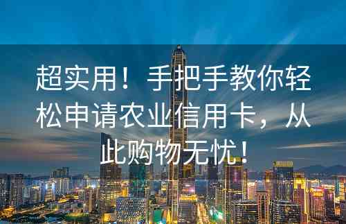 超实用！手把手教你轻松申请农业信用卡，从此购物无忧！