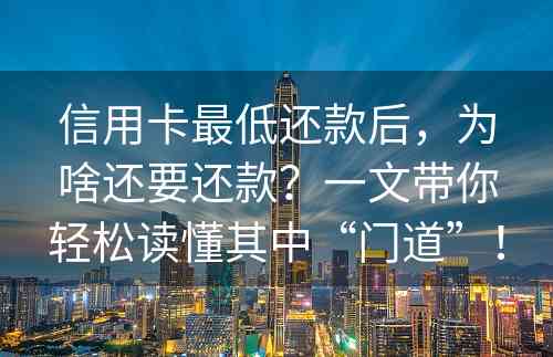 信用卡最低还款后，为啥还要还款？一文带你轻松读懂其中“门道”！