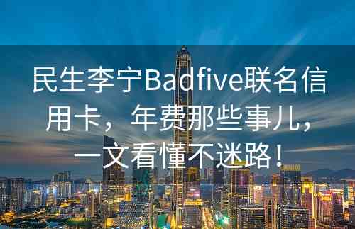 民生李宁Badfive联名信用卡，年费那些事儿，一文看懂不迷路！