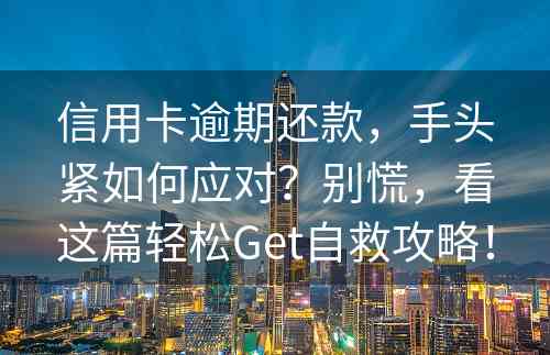 信用卡逾期还款，手头紧如何应对？别慌，看这篇轻松Get自救攻略！