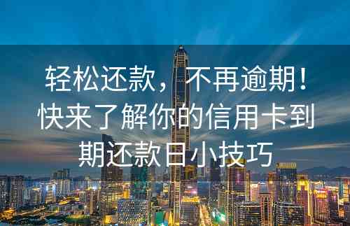 轻松还款，不再逾期！快来了解你的信用卡到期还款日小技巧