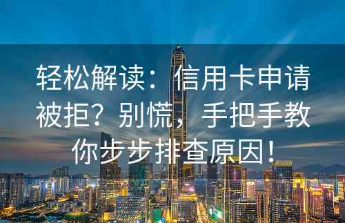 轻松解读：信用卡申请被拒？别慌，手把手教你步步排查原因！