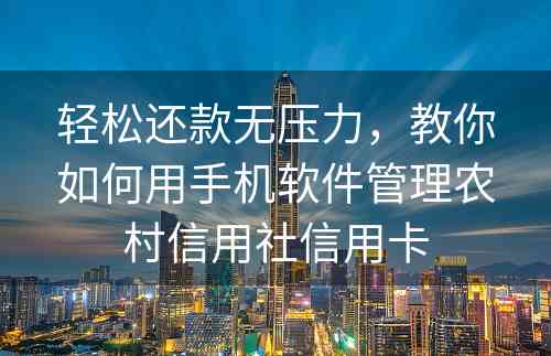 轻松还款无压力，教你如何用手机软件管理农村信用社信用卡