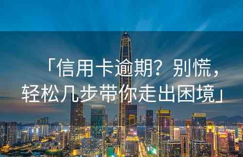 「信用卡逾期？别慌，轻松几步带你走出困境」