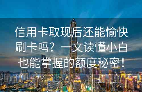 信用卡取现后还能愉快刷卡吗？一文读懂小白也能掌握的额度秘密！