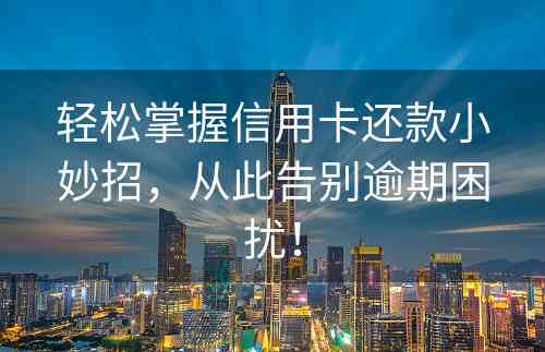 轻松掌握信用卡还款小妙招，从此告别逾期困扰！