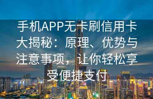 手机APP无卡刷信用卡大揭秘：原理、优势与注意事项，让你轻松享受便捷支付