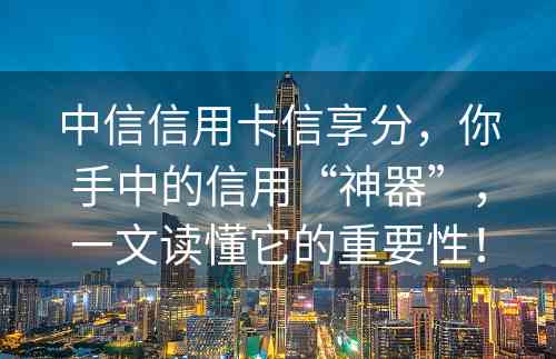 中信信用卡信享分，你手中的信用“神器”，一文读懂它的重要性！