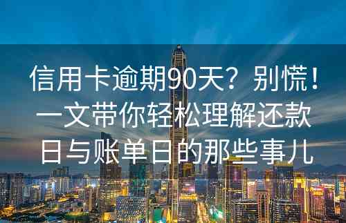 信用卡逾期90天？别慌！一文带你轻松理解还款日与账单日的那些事儿