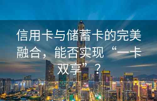 信用卡与储蓄卡的完美融合，能否实现“一卡双享”？