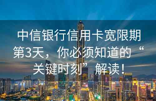 中信银行信用卡宽限期第3天，你必须知道的“关键时刻”解读！