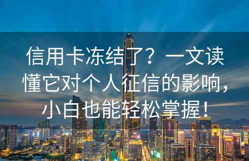 信用卡冻结了？一文读懂它对个人征信的影响，小白也能轻松掌握！