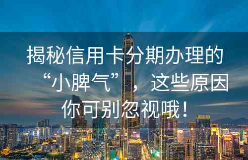 揭秘信用卡分期办理的“小脾气”，这些原因你可别忽视哦！