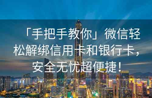 「手把手教你」微信轻松解绑信用卡和银行卡，安全无忧超便捷！